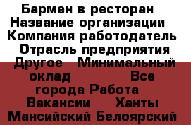 Бармен в ресторан › Название организации ­ Компания-работодатель › Отрасль предприятия ­ Другое › Минимальный оклад ­ 22 000 - Все города Работа » Вакансии   . Ханты-Мансийский,Белоярский г.